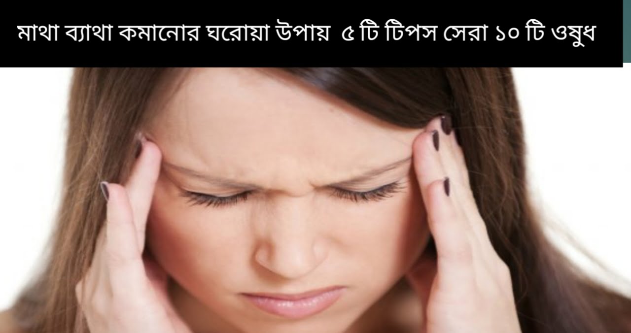 মাথা ব্যাথার কারণ কমানোর ঘরোয়া উপায় ৫ টি টিপস সেরা ১০ টি ওষু